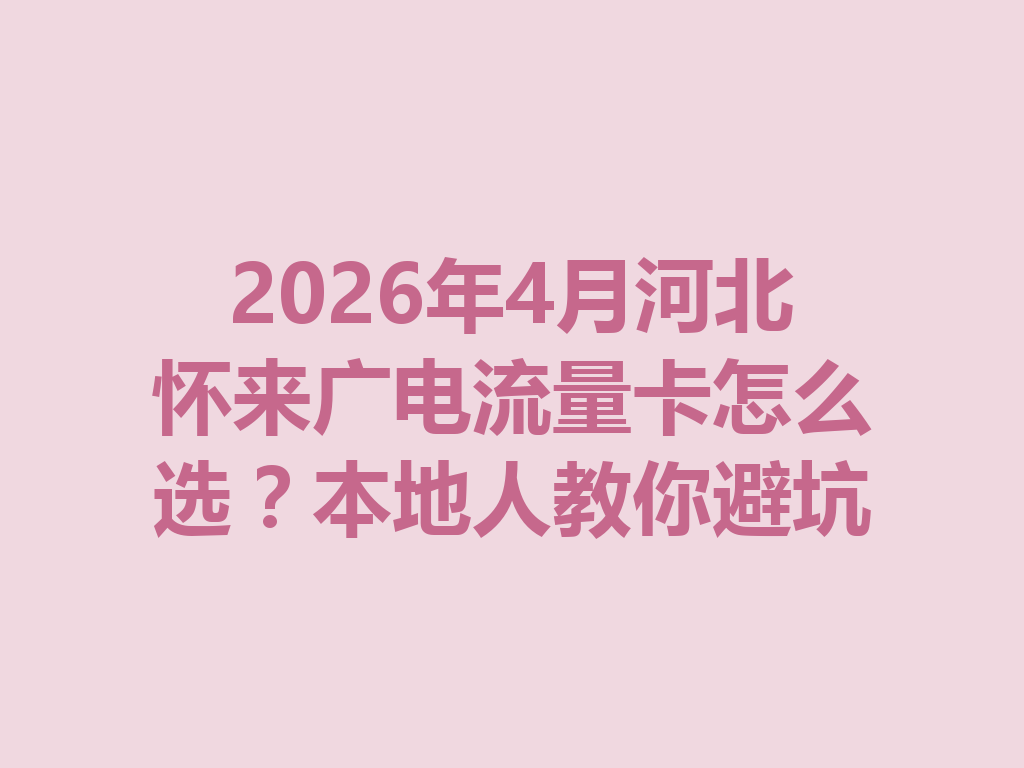 2026年4月河北怀来广电流量卡怎么选？本地人教你避坑