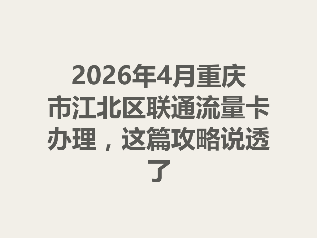 2026年4月重庆市江北区联通流量卡办理，这篇攻略说透了