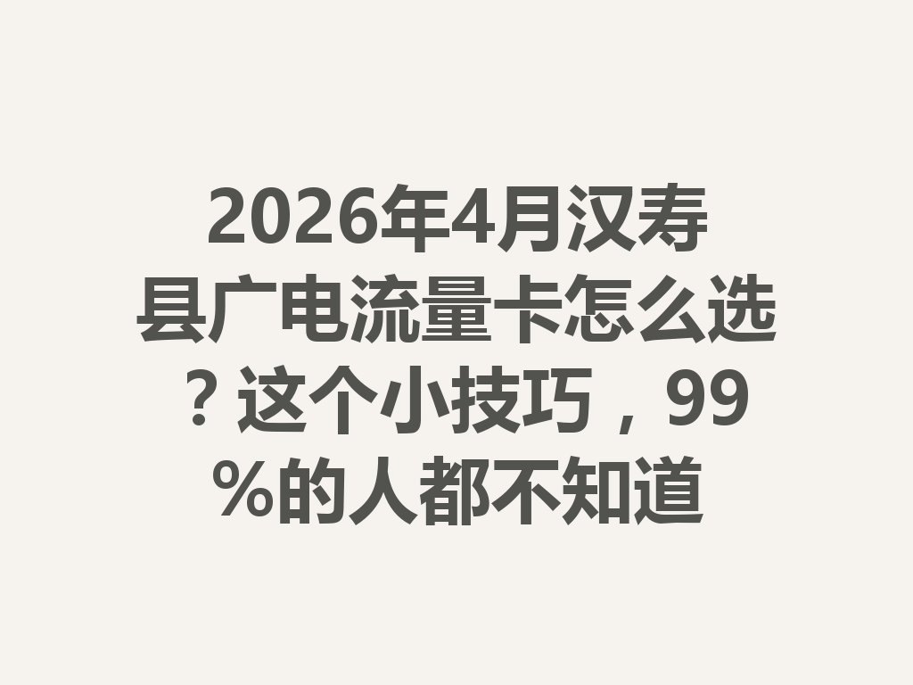 2026年4月汉寿县广电流量卡怎么选？这个小技巧，99%的人都不知道
