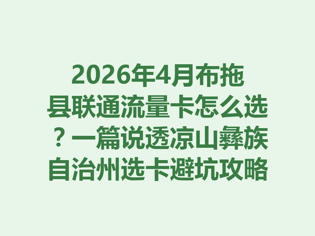 2026年4月布拖县联通流量卡怎么选？一篇说透凉山彝族自治州选卡避坑攻略