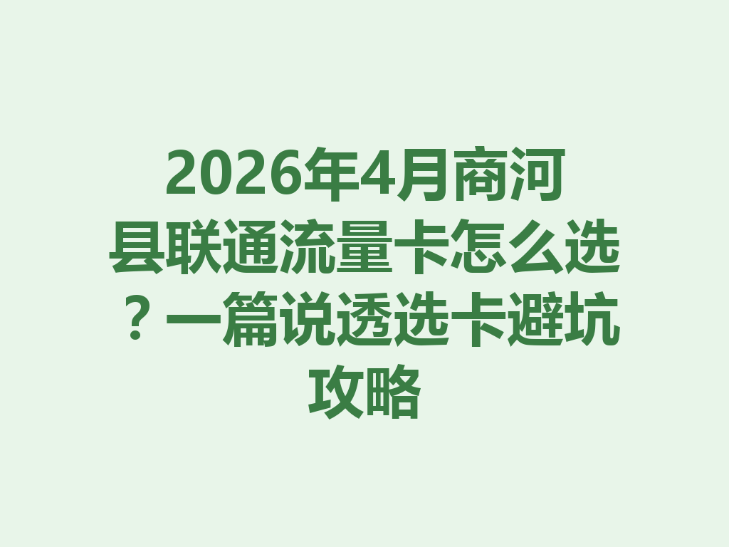 2026年4月商河县联通流量卡怎么选？一篇说透选卡避坑攻略