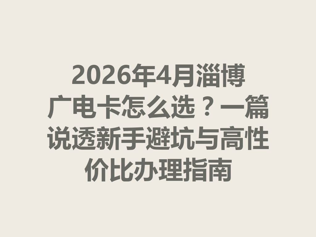 2026年4月淄博广电卡怎么选？一篇说透新手避坑与高性价比办理指南