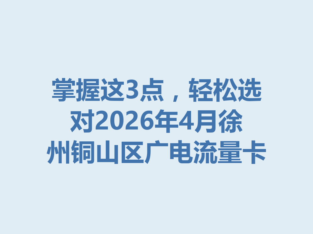 掌握这3点，轻松选对2026年4月徐州铜山区广电流量卡