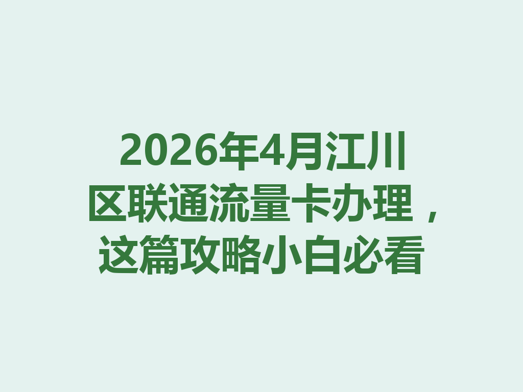 2026年4月江川区联通流量卡办理，这篇攻略小白必看