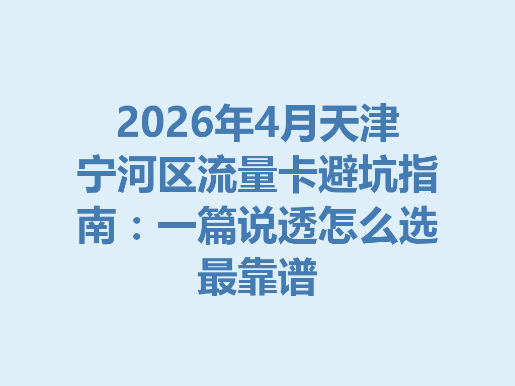 2026年4月天津宁河区流量卡避坑指南：一篇说透怎么选最靠谱