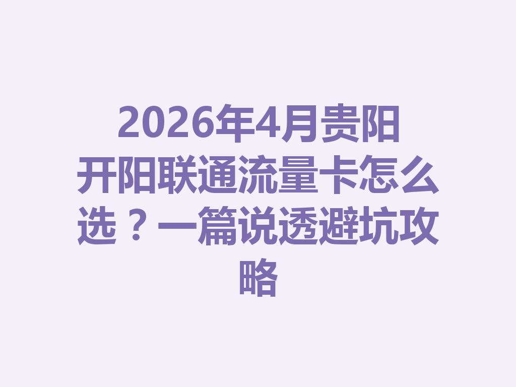 2026年4月贵阳开阳联通流量卡怎么选？一篇说透避坑攻略