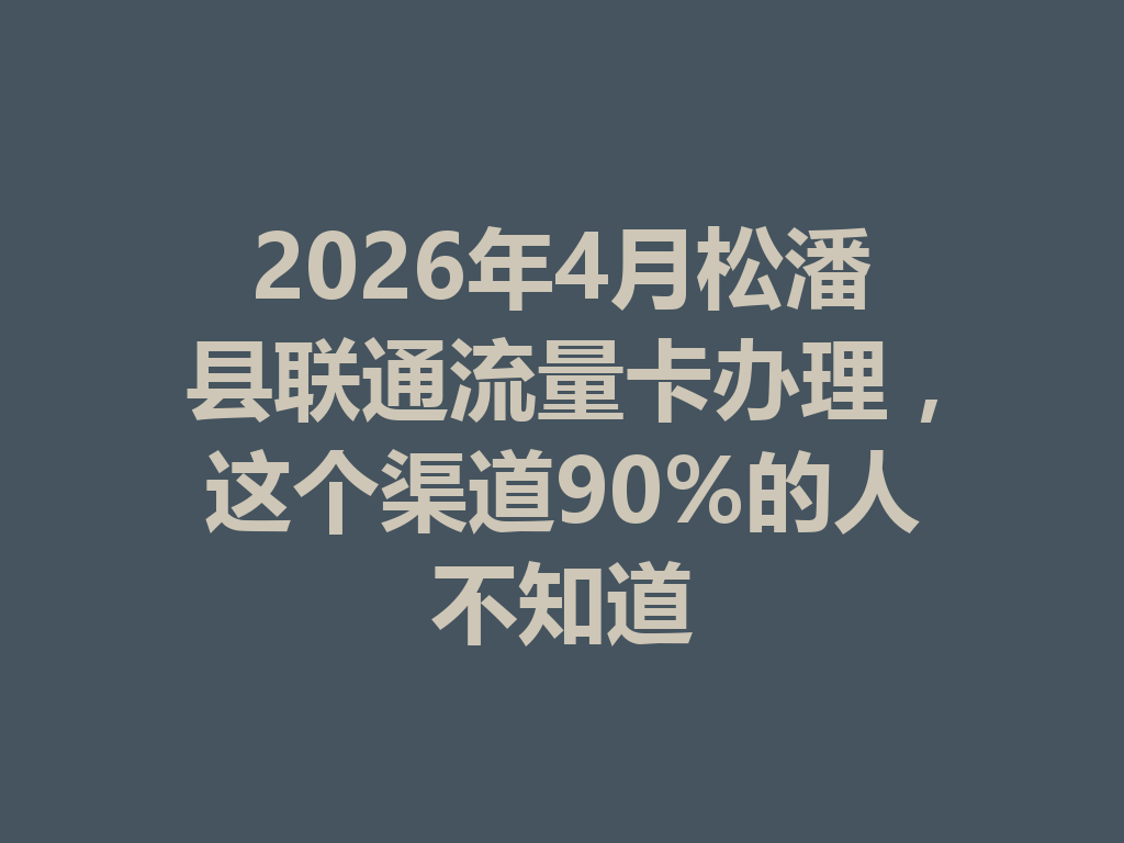 2026年4月松潘县联通流量卡办理，这个渠道90%的人不知道