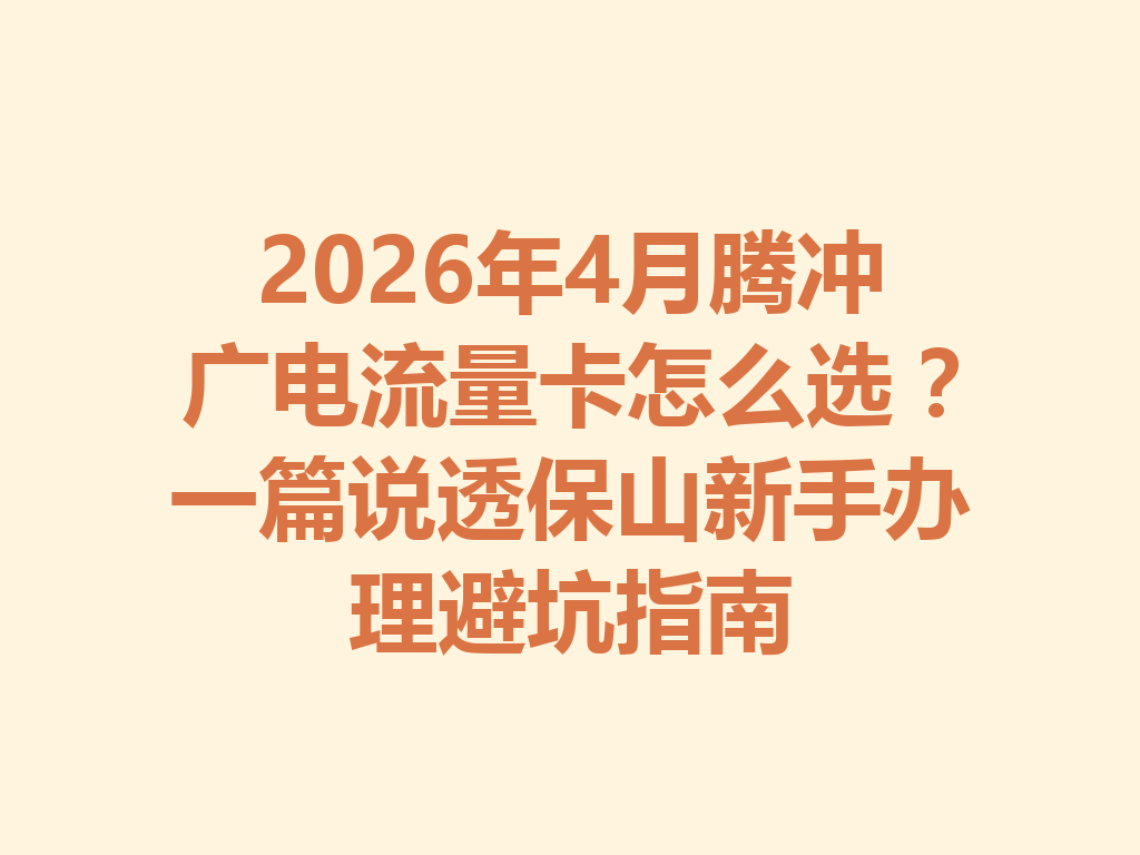 2026年4月腾冲广电流量卡怎么选？一篇说透保山新手办理避坑指南