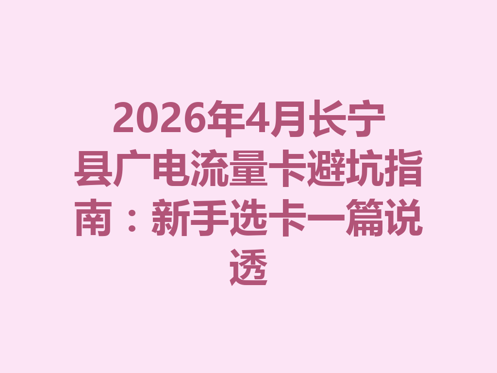 2026年4月长宁县广电流量卡避坑指南：新手选卡一篇说透