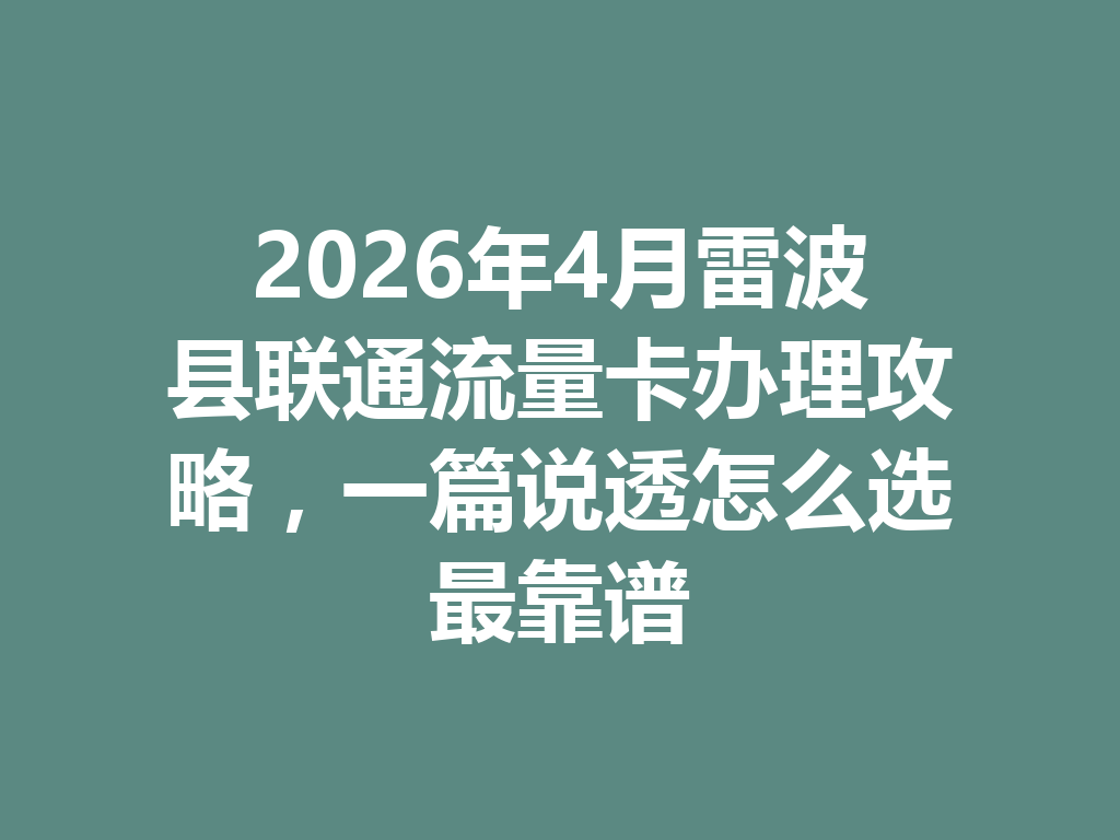 2026年4月雷波县联通流量卡办理攻略，一篇说透怎么选最靠谱