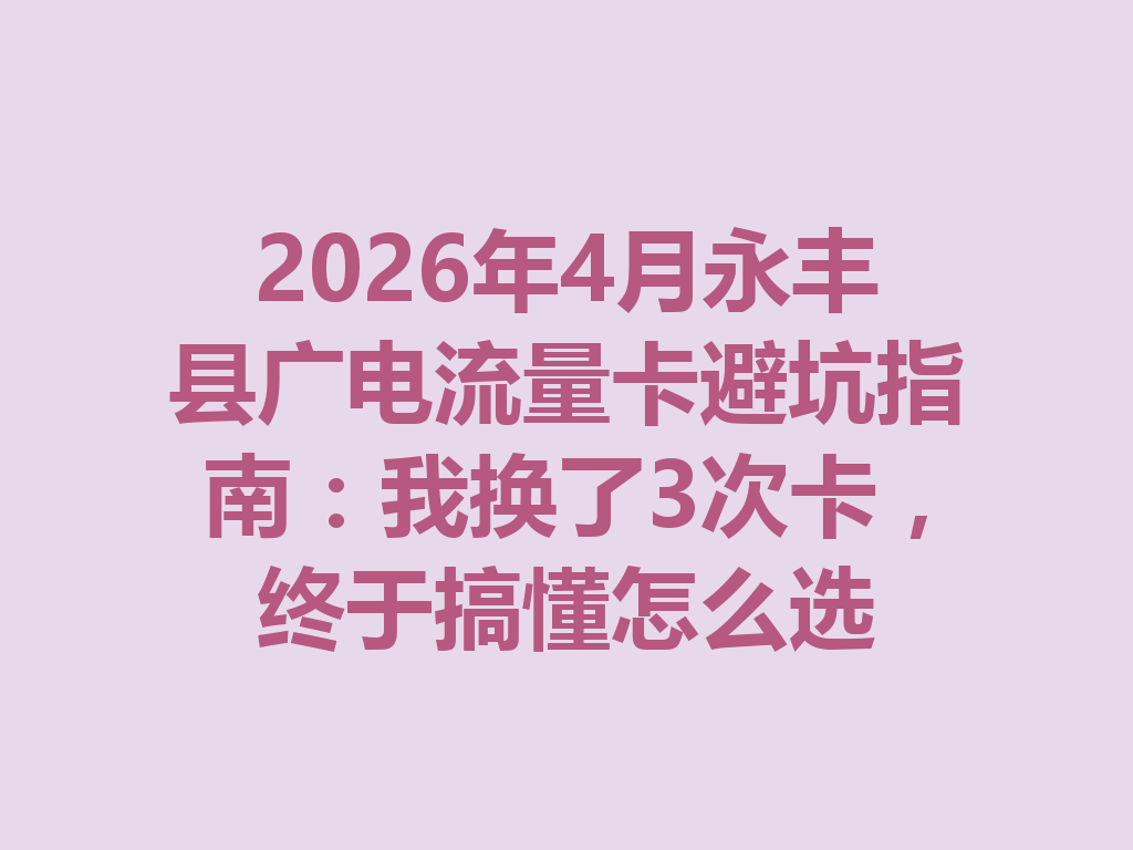 2026年4月永丰县广电流量卡避坑指南：我换了3次卡，终于搞懂怎么选