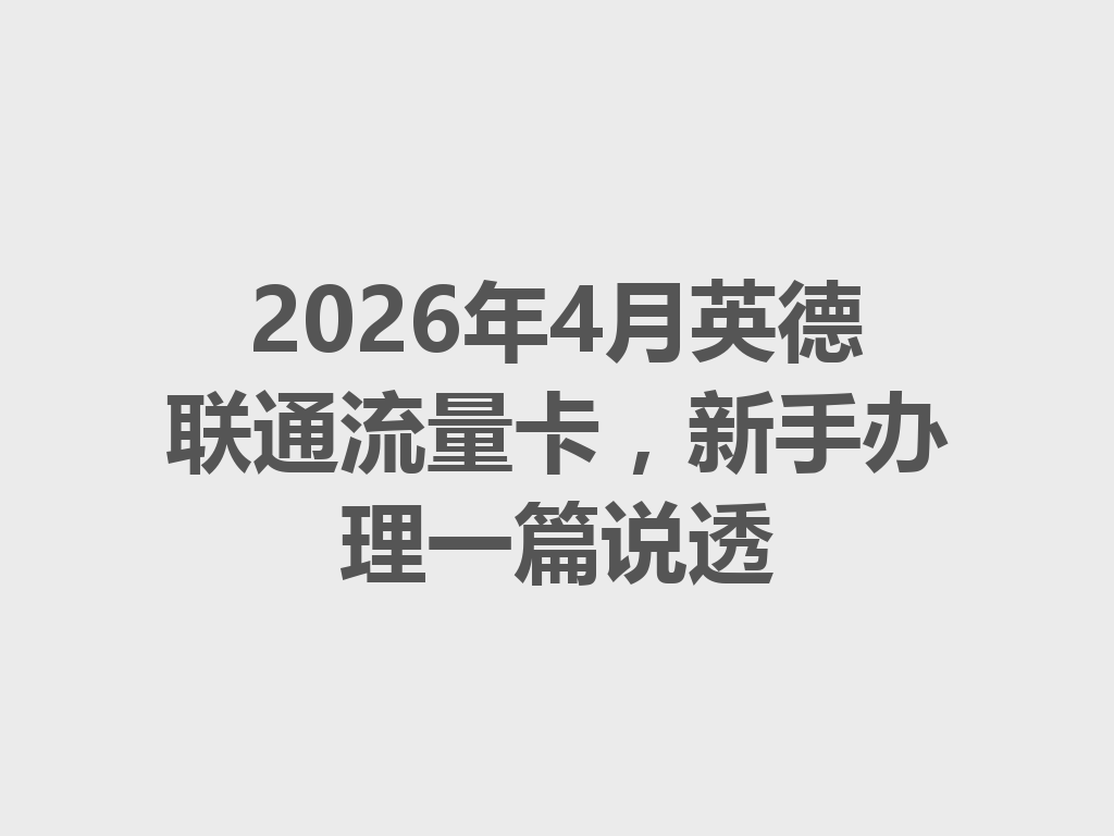 2026年4月英德联通流量卡，新手办理一篇说透