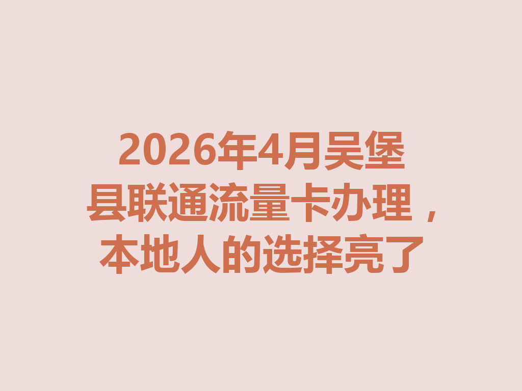2026年4月吴堡县联通流量卡办理，本地人的选择亮了