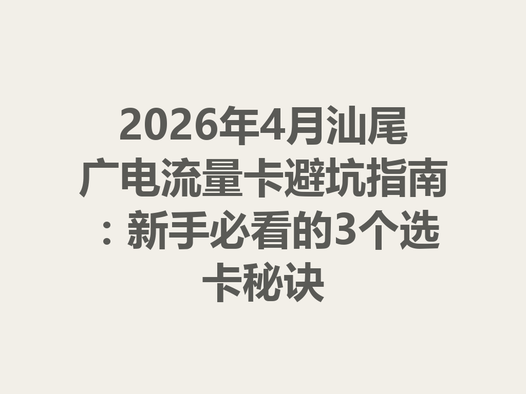 2026年4月汕尾广电流量卡避坑指南：新手必看的3个选卡秘诀