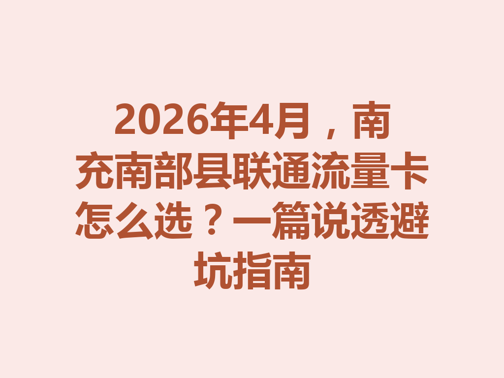 2026年4月，南充南部县联通流量卡怎么选？一篇说透避坑指南