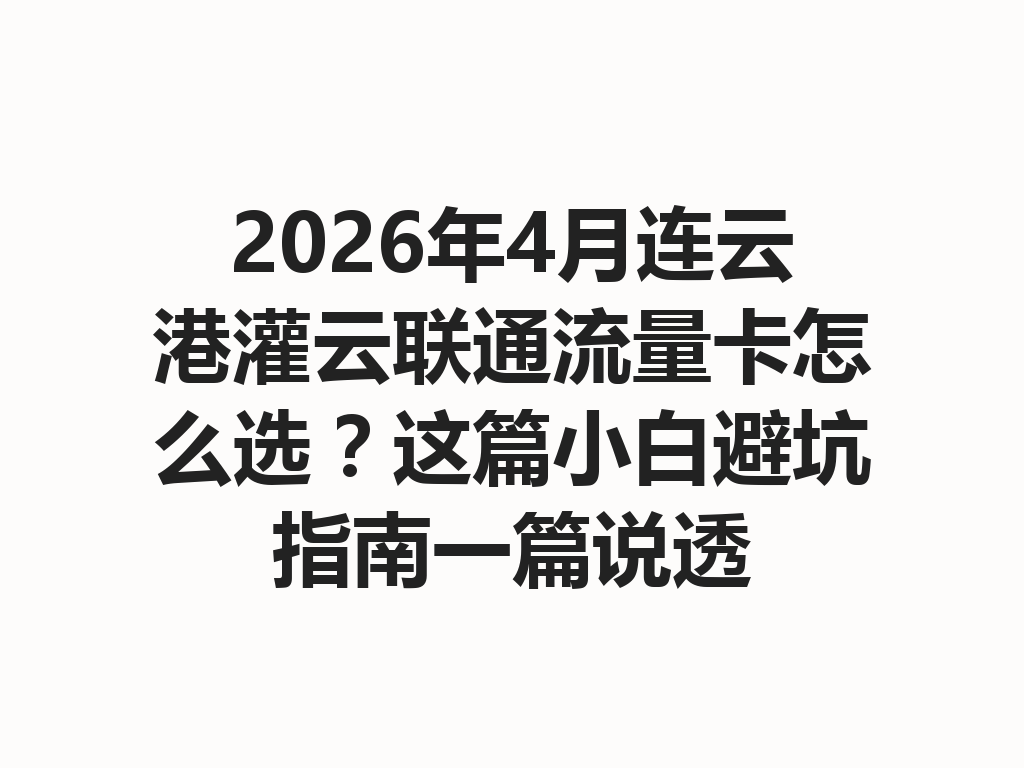 2026年4月连云港灌云联通流量卡怎么选？这篇小白避坑指南一篇说透