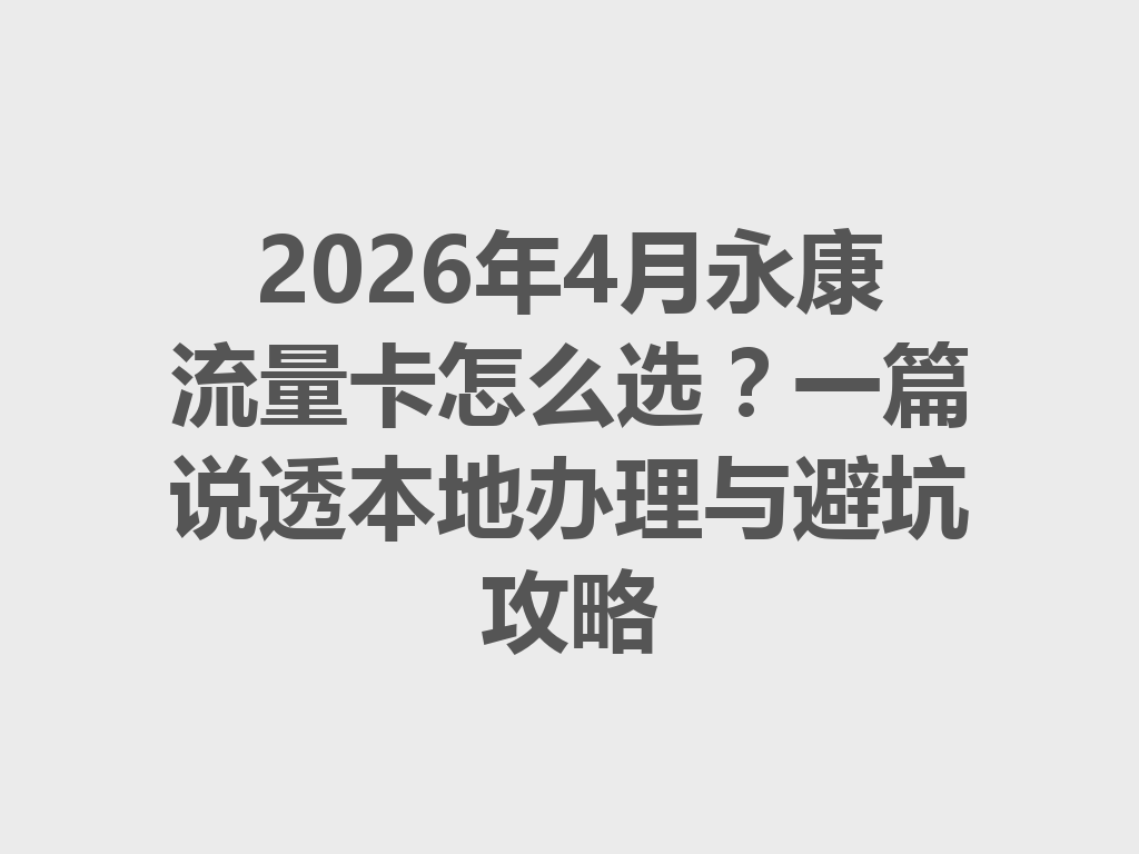 2026年4月永康流量卡怎么选？一篇说透本地办理与避坑攻略