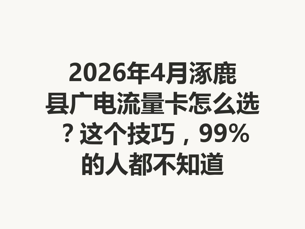 2026年4月涿鹿县广电流量卡怎么选？这个技巧，99%的人都不知道