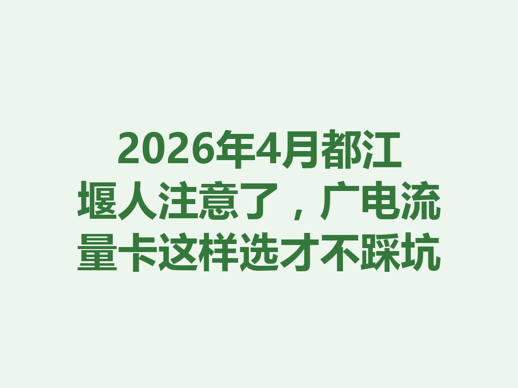 2026年4月都江堰人注意了，广电流量卡这样选才不踩坑