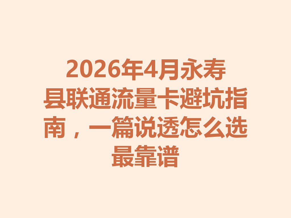 2026年4月永寿县联通流量卡避坑指南，一篇说透怎么选最靠谱