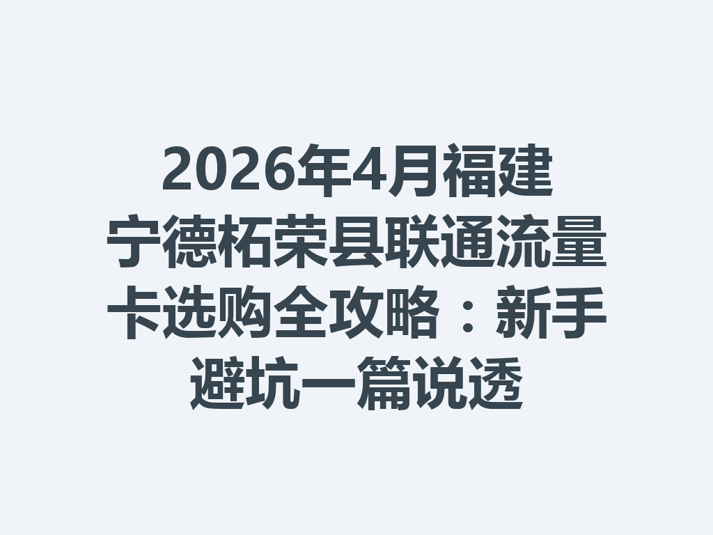 2026年4月福建宁德柘荣县联通流量卡选购全攻略：新手避坑一篇说透