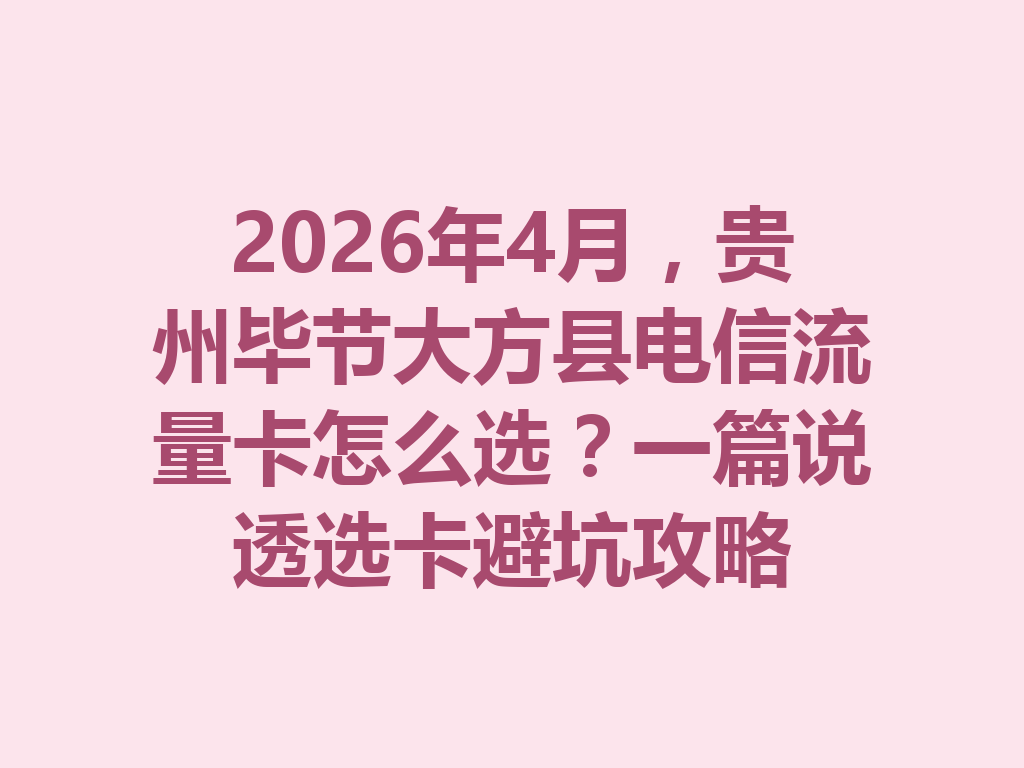 2026年4月，贵州毕节大方县电信流量卡怎么选？一篇说透选卡避坑攻略