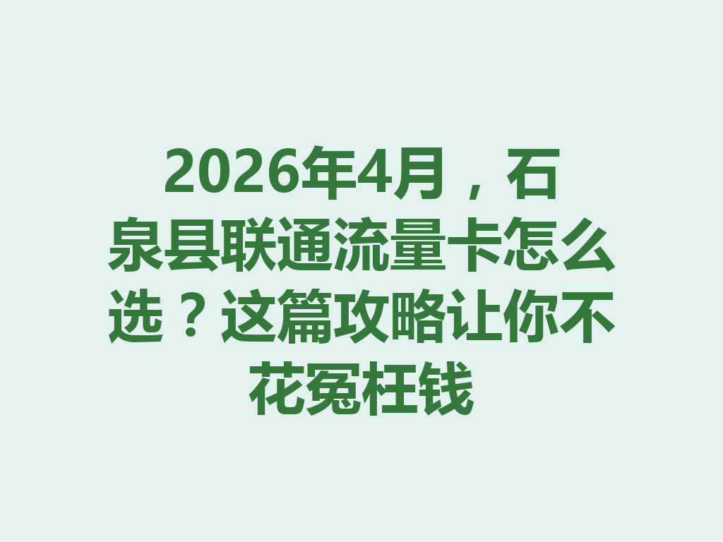 2026年4月，石泉县联通流量卡怎么选？这篇攻略让你不花冤枉钱