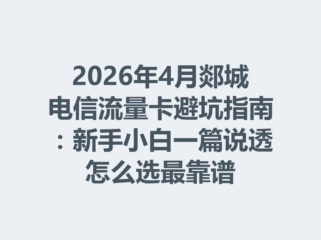 2026年4月郯城电信流量卡避坑指南：新手小白一篇说透怎么选最靠谱