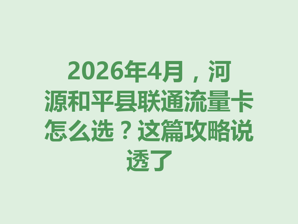 2026年4月，河源和平县联通流量卡怎么选？这篇攻略说透了