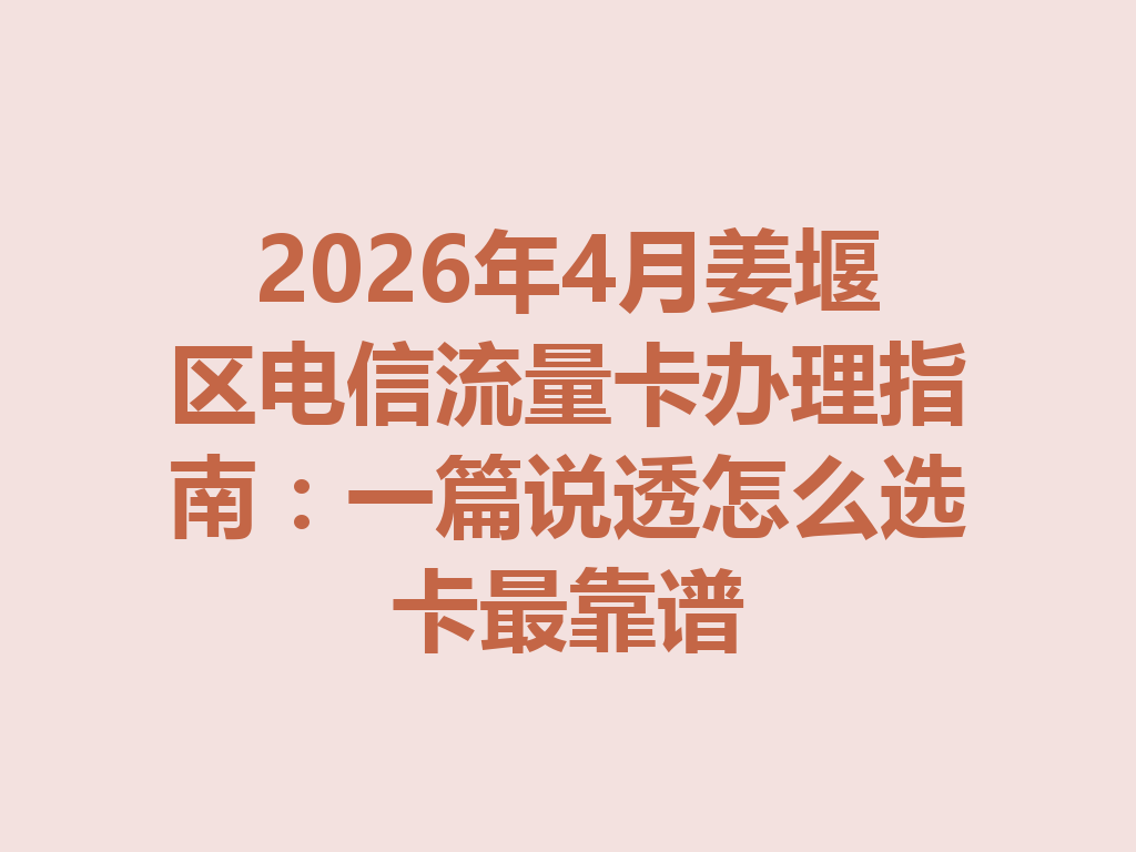 2026年4月姜堰区电信流量卡办理指南：一篇说透怎么选卡最靠谱