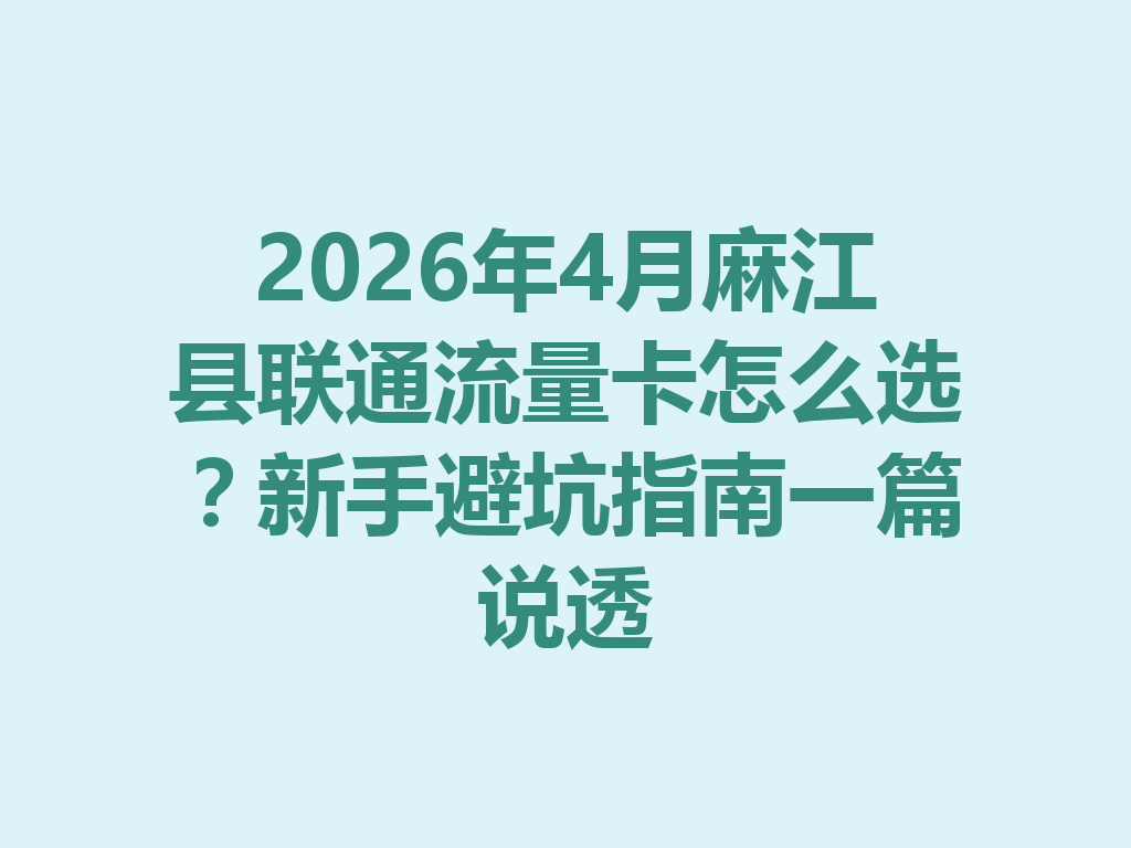 2026年4月麻江县联通流量卡怎么选？新手避坑指南一篇说透