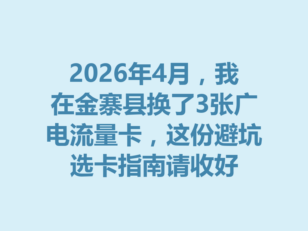2026年4月，我在金寨县换了3张广电流量卡，这份避坑选卡指南请收好