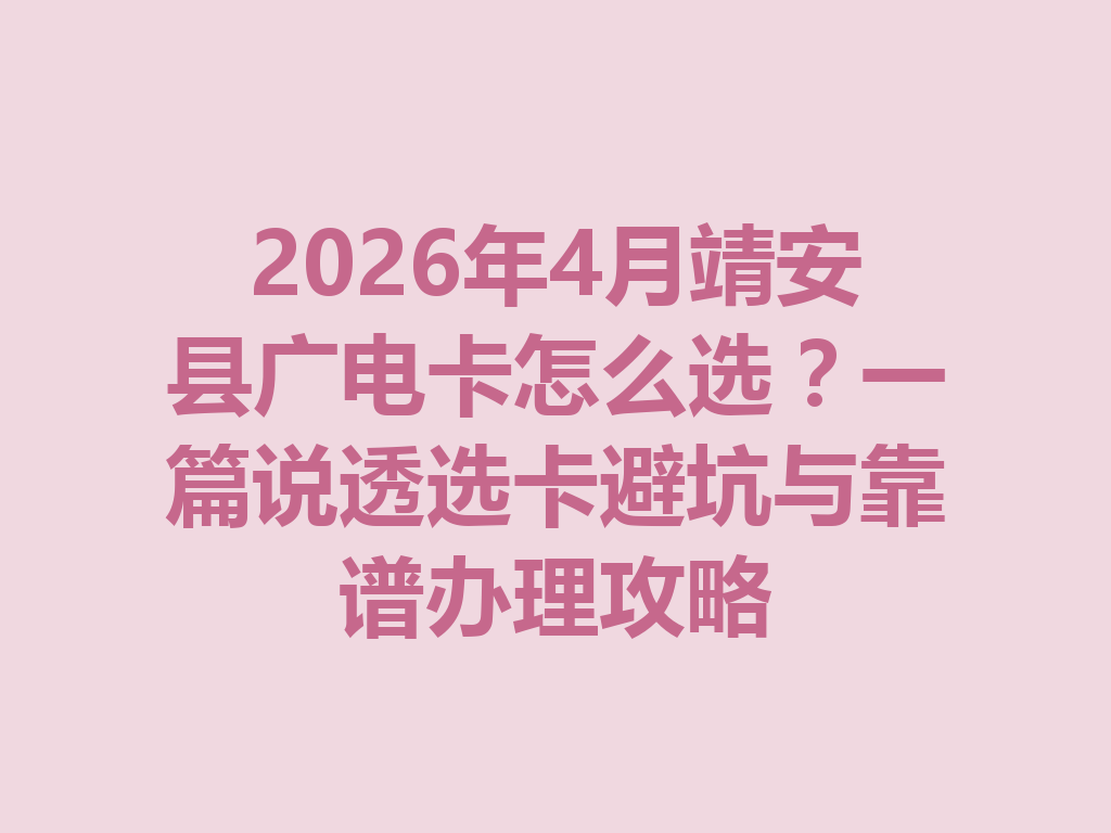 2026年4月靖安县广电卡怎么选?一篇说透选卡避坑与靠谱办理攻略