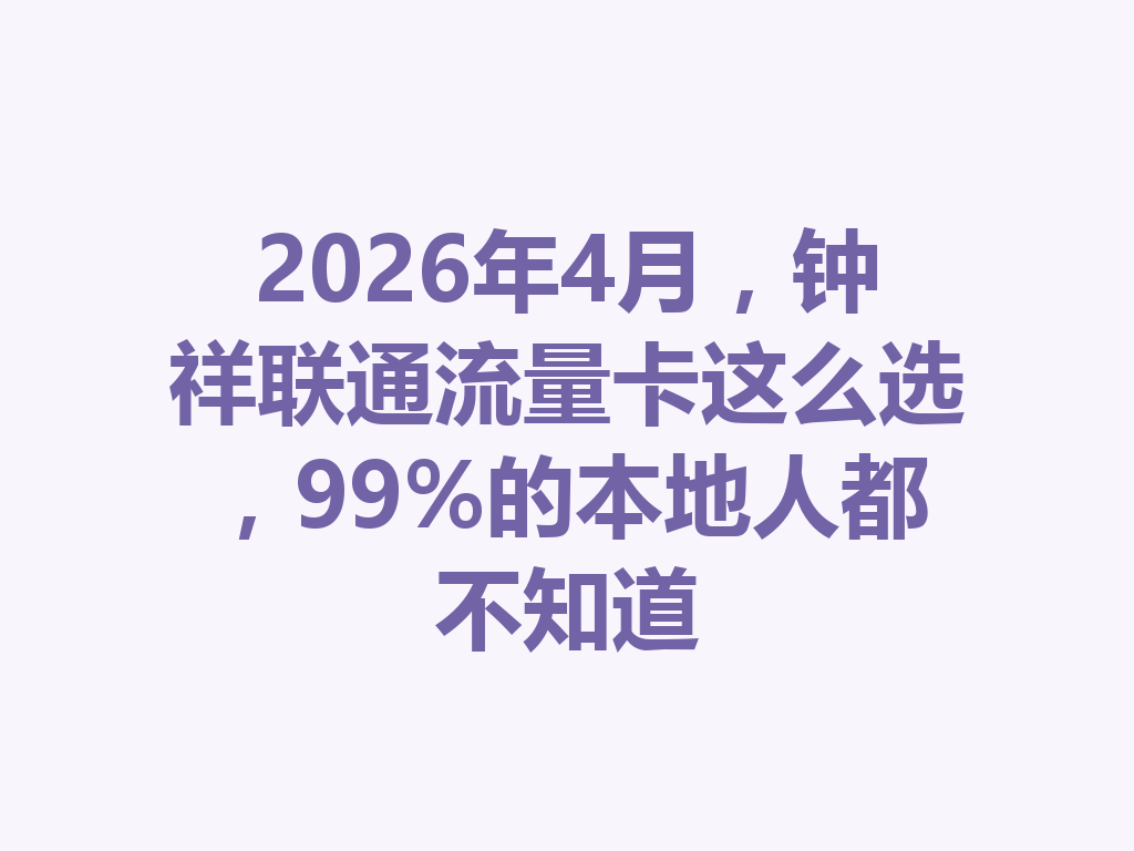 2026年4月，钟祥联通流量卡这么选，99%的本地人都不知道
