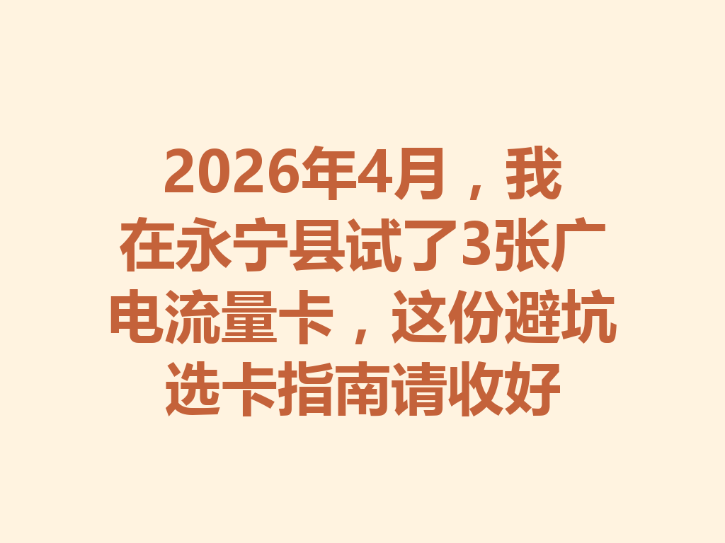 2026年4月，我在永宁县试了3张广电流量卡，这份避坑选卡指南请收好