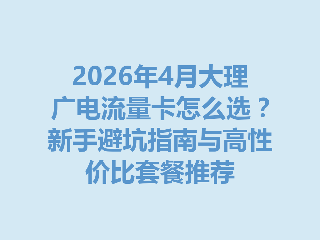 2026年4月大理广电流量卡怎么选？新手避坑指南与高性价比套餐推荐