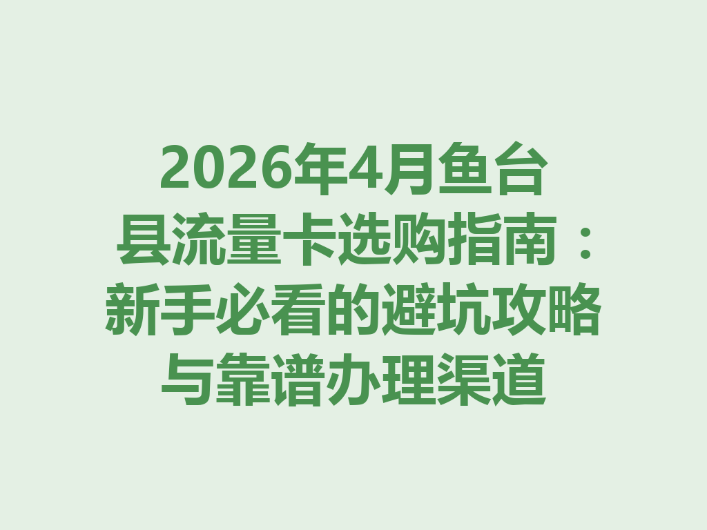 2026年4月鱼台县流量卡选购指南：新手必看的避坑攻略与靠谱办理渠道