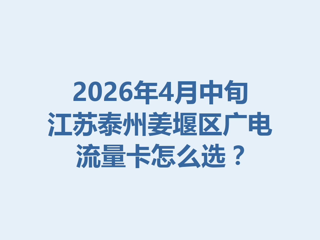 2026年4月中旬江苏泰州姜堰区广电流量卡怎么选？