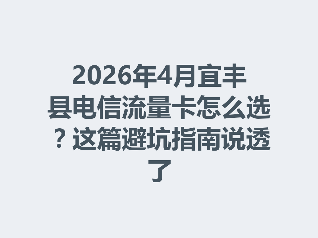2026年4月宜丰县电信流量卡怎么选？这篇避坑指南说透了