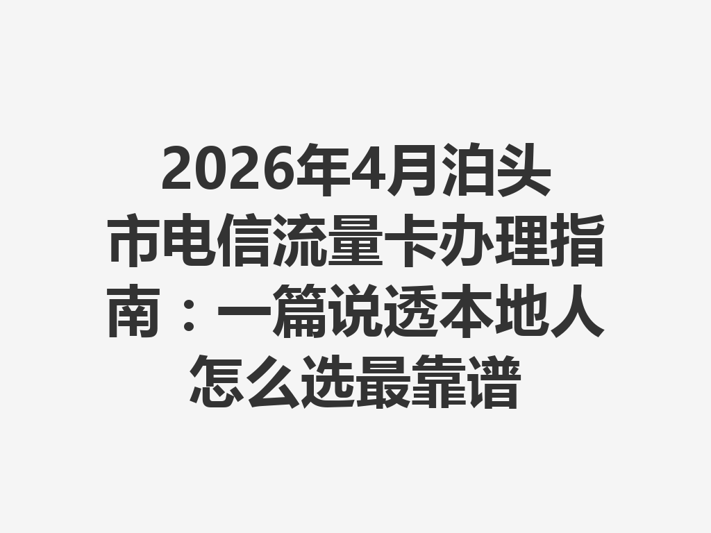 2026年4月泊头市电信流量卡办理指南：一篇说透本地人怎么选最靠谱