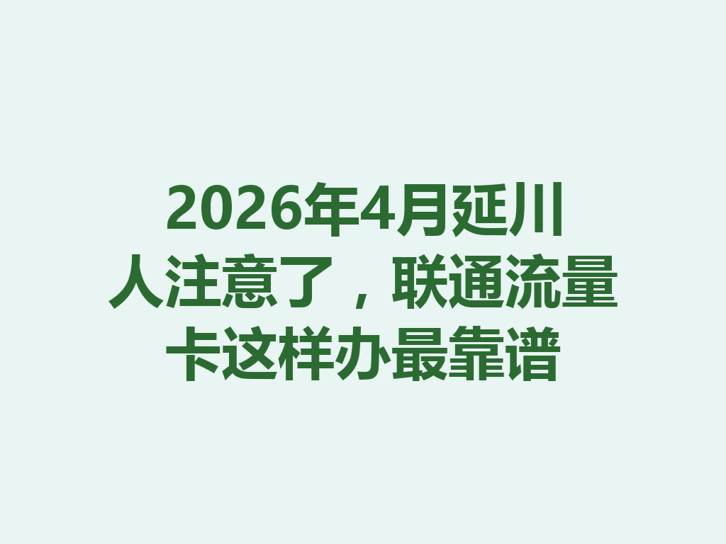 2026年4月延川人注意了，联通流量卡这样办最靠谱