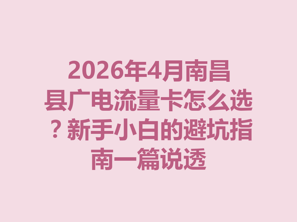 2026年4月南昌县广电流量卡怎么选？新手小白的避坑指南一篇说透