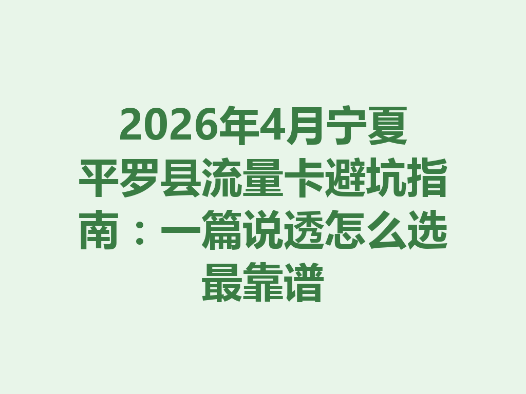 2026年4月宁夏平罗县流量卡避坑指南：一篇说透怎么选最靠谱