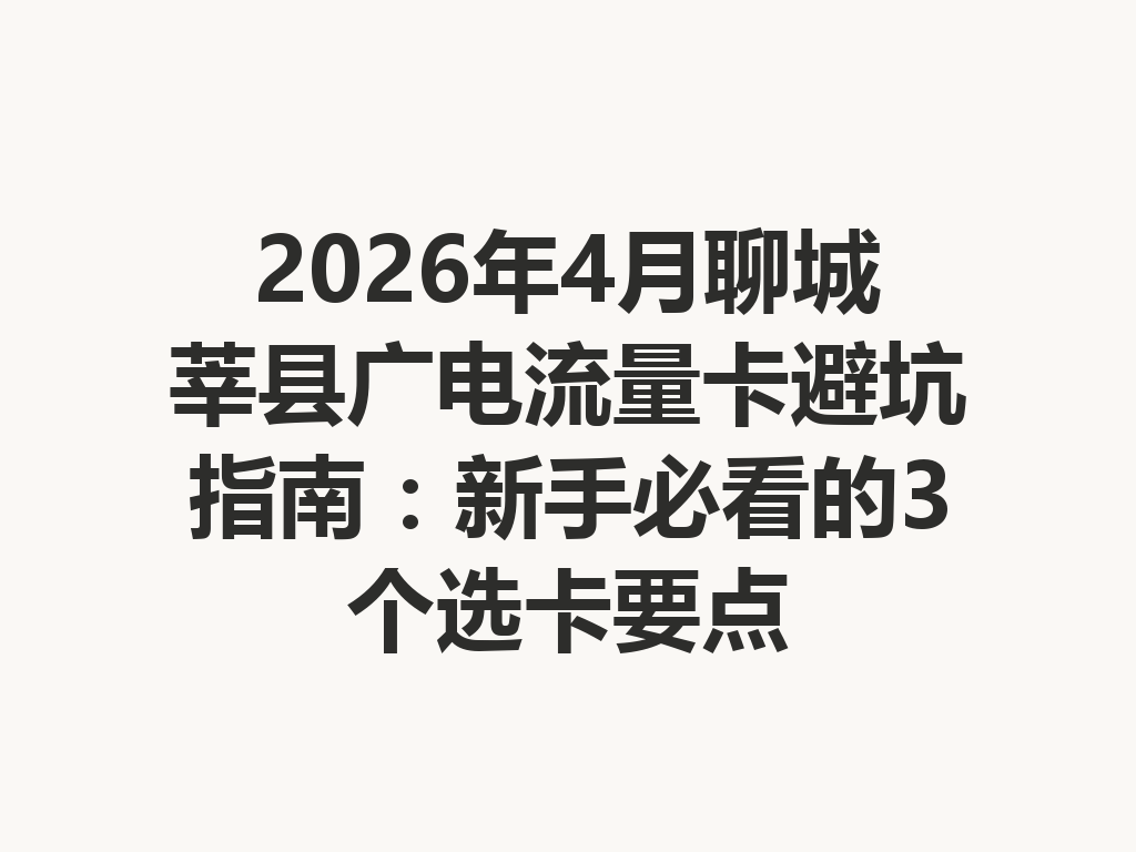2026年4月聊城莘县广电流量卡避坑指南：新手必看的3个选卡要点