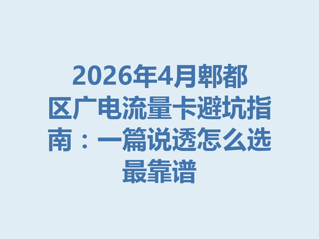 2026年4月郫都区广电流量卡避坑指南：一篇说透怎么选最靠谱