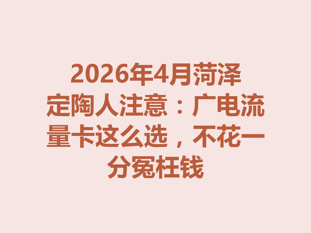 2026年4月菏泽定陶人注意:广电流量卡这么选,不花一分冤枉钱
