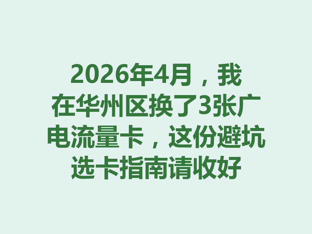 2026年4月，我在华州区换了3张广电流量卡，这份避坑选卡指南请收好