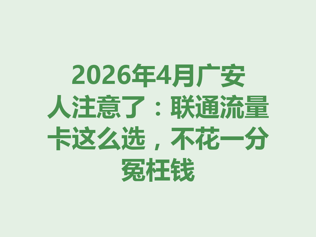 2026年4月广安人注意了：联通流量卡这么选，不花一分冤枉钱
