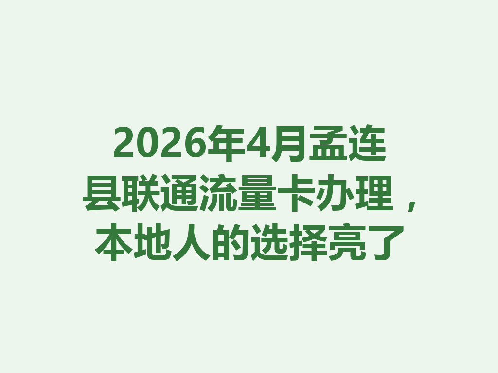 2026年4月孟连县联通流量卡办理，本地人的选择亮了