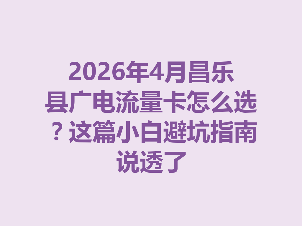 2026年4月昌乐县广电流量卡怎么选？这篇小白避坑指南说透了